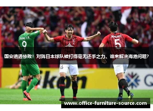 国安遭遇惨败！对阵日本球队被打得毫无还手之力，谁来解决海港问题？