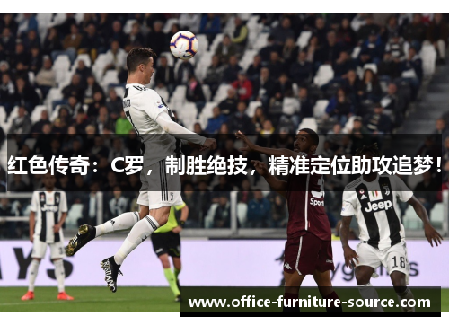 红色传奇：C罗，制胜绝技，精准定位助攻追梦！