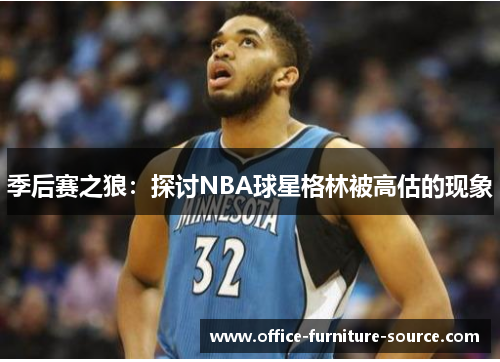 季后赛之狼：探讨NBA球星格林被高估的现象